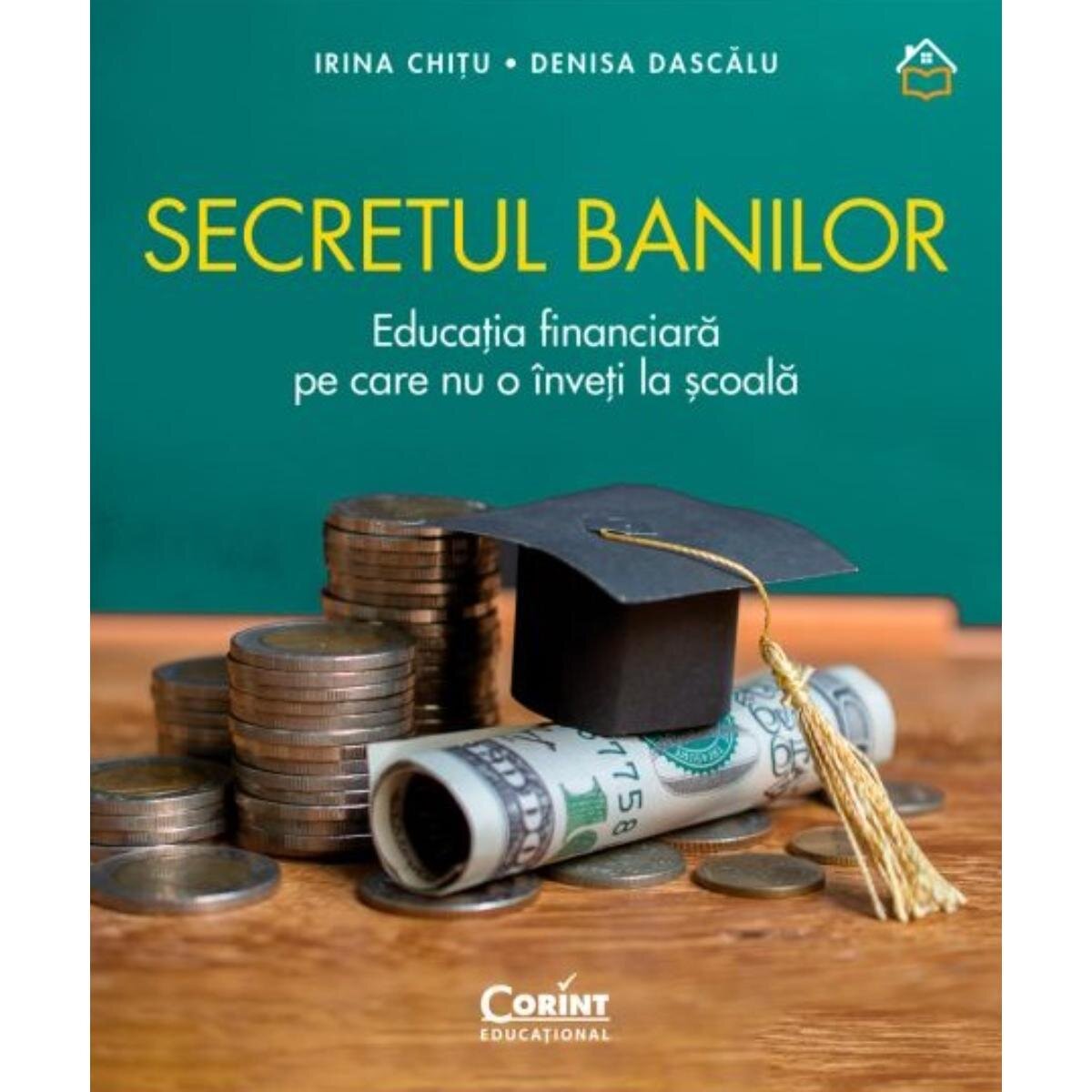 Corint Secretul banilor Educatia financiara pe care nu o inveti la scoala Irina Chitu Denisa Dascalu